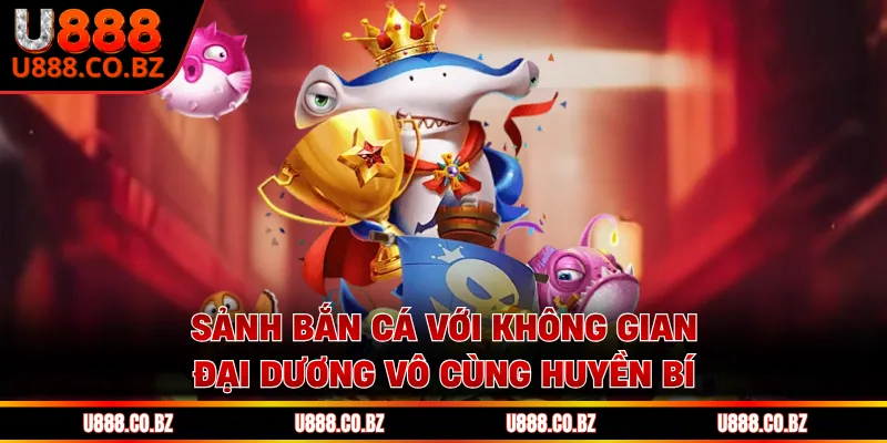 U888 Greeve Trang Chủ An Toàn - Nhập Code 88K Không Cần Nạp 13 Sảnh bắn cá với không gian đại dương vô cùng huyền bí